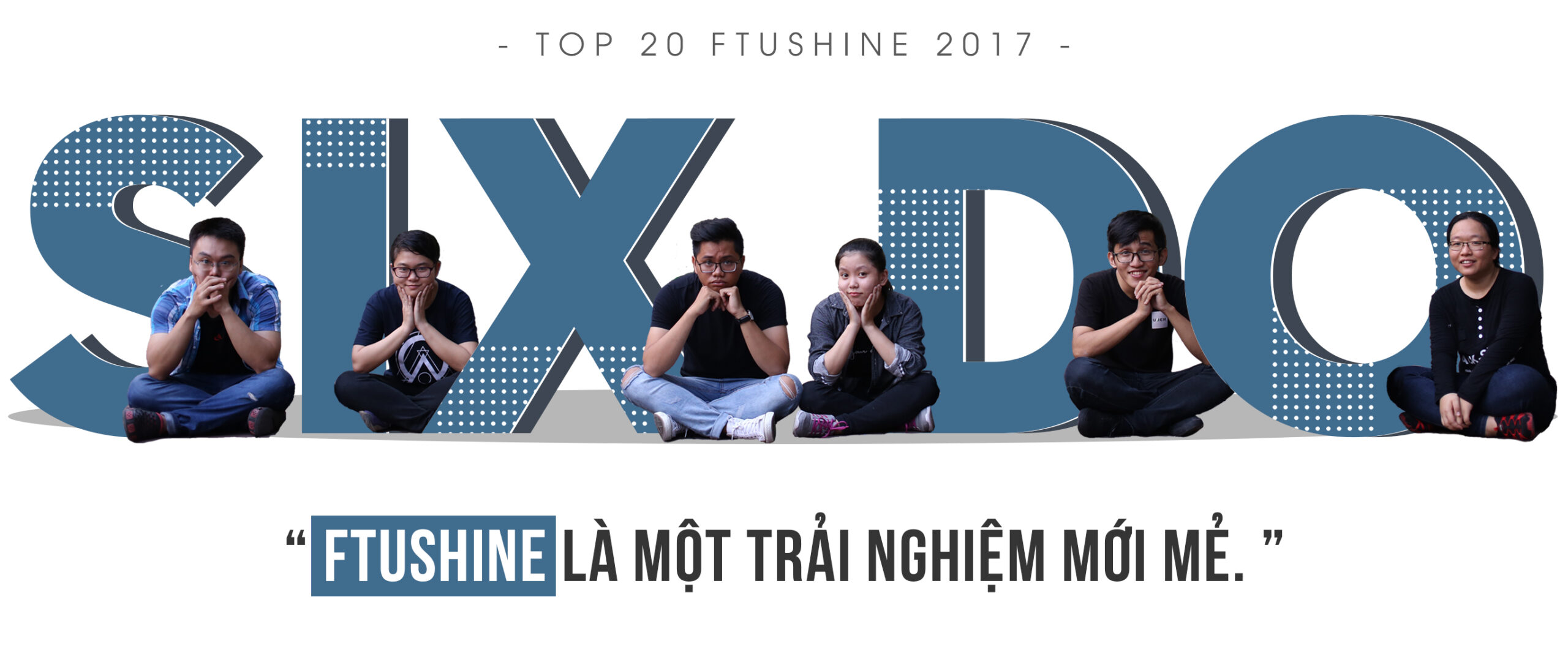 [Top 20 FTUShine 2017] SIX DO: “FTUShine là một trải nghiệm mới mẻ”